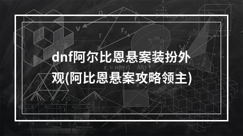 dnf阿尔比恩悬案装扮外观(阿比恩悬案攻略领主)