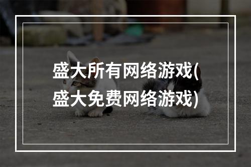 盛大所有网络游戏(盛大免费网络游戏)