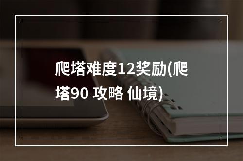 爬塔难度12奖励(爬塔90 攻略 仙境)