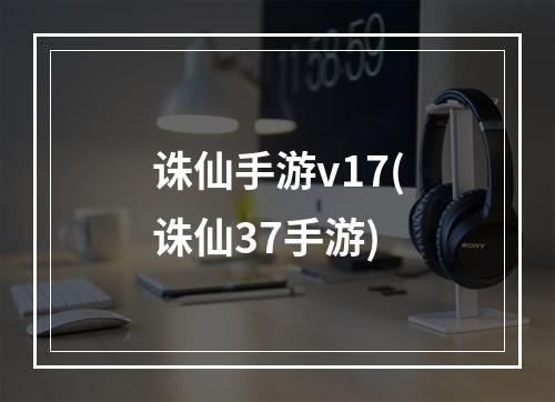 诛仙手游v17(诛仙37手游)