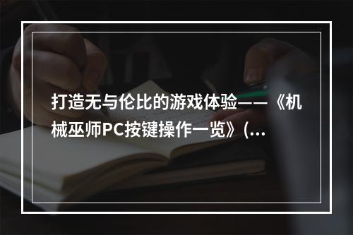 打造无与伦比的游戏体验——《机械巫师PC按键操作一览》(揭秘PC版机械巫师的按键操作技巧，让你称霸游戏世界)