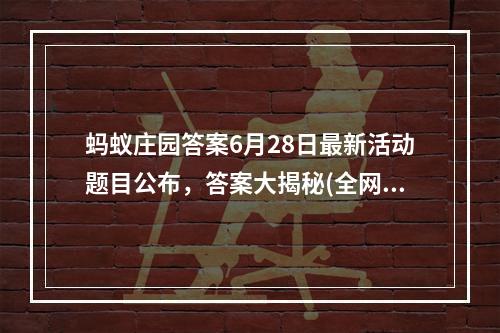 蚂蚁庄园答案6月28日最新活动题目公布，答案大揭秘(全网独家)