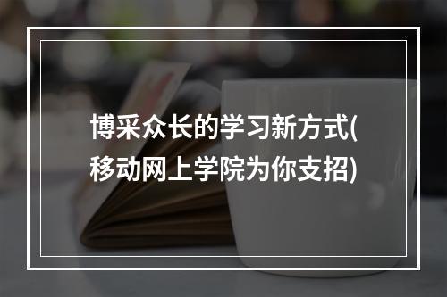 博采众长的学习新方式(移动网上学院为你支招)