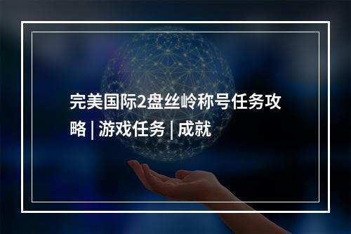 完美国际2盘丝岭称号任务攻略 | 游戏任务 | 成就