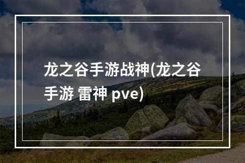 龙之谷手游战神(龙之谷手游 雷神 pve)