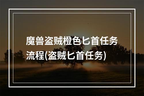 魔兽盗贼橙色匕首任务流程(盗贼匕首任务)