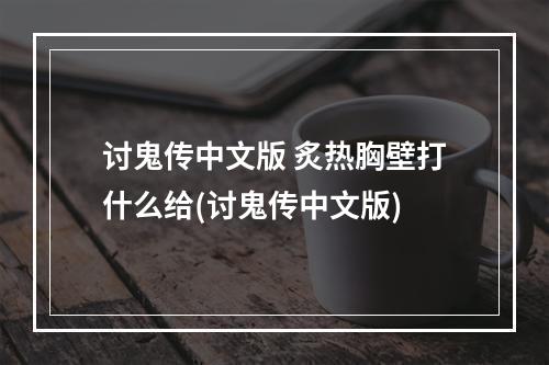 讨鬼传中文版 炙热胸壁打什么给(讨鬼传中文版)