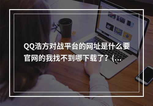 QQ浩方对战平台的网址是什么要官网的我找不到哪下载了？(对战平台官网)