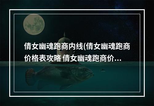 倩女幽魂跑商内线(倩女幽魂跑商价格表攻略 倩女幽魂跑商价格表)