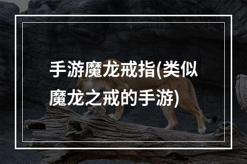 手游魔龙戒指(类似魔龙之戒的手游)