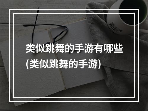 类似跳舞的手游有哪些(类似跳舞的手游)