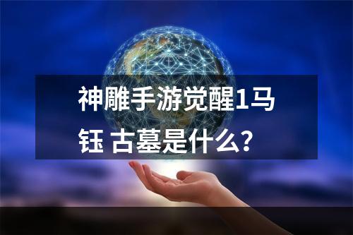 神雕手游觉醒1马钰 古墓是什么？