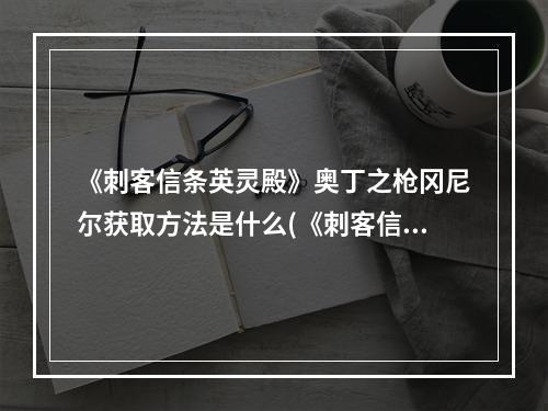 《刺客信条英灵殿》奥丁之枪冈尼尔获取方法是什么(《刺客信条英灵殿》奥丁之枪冈尼尔获取方法)