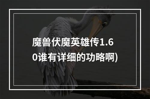 魔兽伏魔英雄传1.60谁有详细的功略啊)