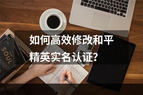 如何高效修改和平精英实名认证？