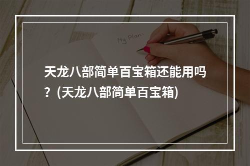 天龙八部简单百宝箱还能用吗？(天龙八部简单百宝箱)