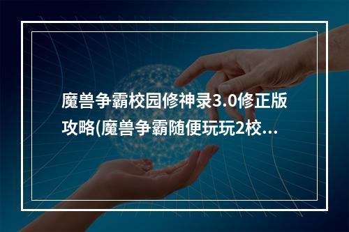 魔兽争霸校园修神录3.0修正版攻略(魔兽争霸随便玩玩2校园修神录资料)