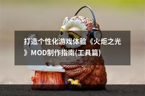 打造个性化游戏体验《火炬之光》MOD制作指南(工具篇)