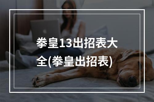 拳皇13出招表大全(拳皇出招表)