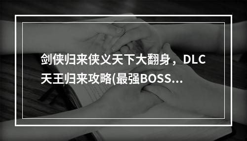 剑侠归来侠义天下大翻身，DLC天王归来攻略(最强BOSS再临，侠客风云传DLC天王归来结局解析)