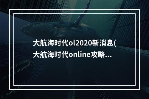 大航海时代ol2020新消息(大航海时代online攻略)