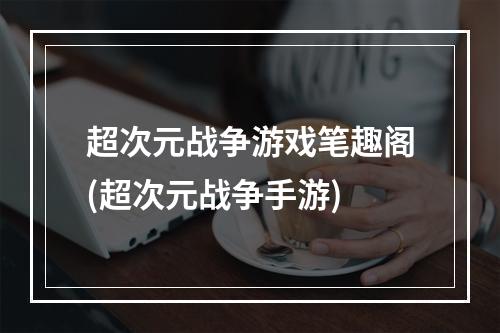 超次元战争游戏笔趣阁(超次元战争手游)