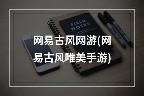 网易古风网游(网易古风唯美手游)