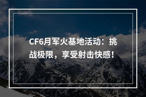 CF6月军火基地活动：挑战极限，享受射击快感！