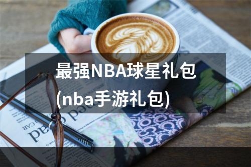 最强NBA球星礼包(nba手游礼包)