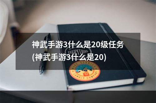 神武手游3什么是20级任务(神武手游3什么是20)