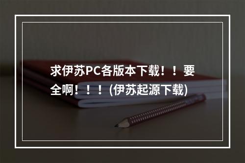 求伊苏PC各版本下载！！要全啊！！！(伊苏起源下载)