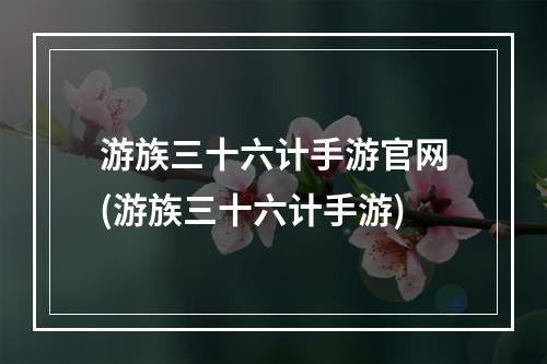 游族三十六计手游官网(游族三十六计手游)