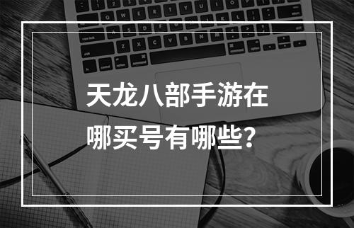 天龙八部手游在哪买号有哪些？