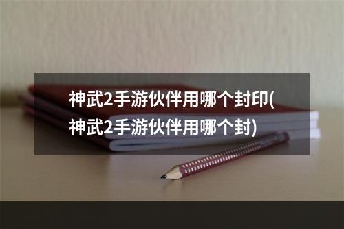 神武2手游伙伴用哪个封印(神武2手游伙伴用哪个封)