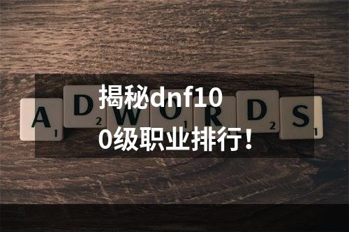 揭秘dnf100级职业排行！