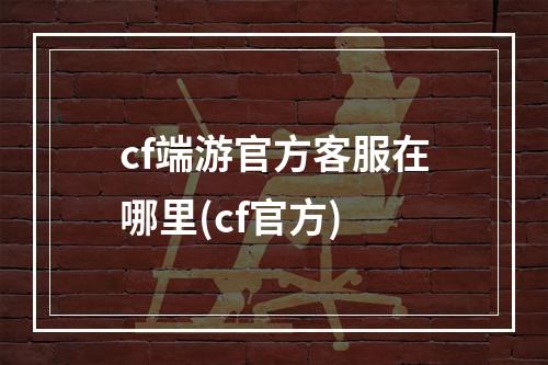 cf端游官方客服在哪里(cf官方)