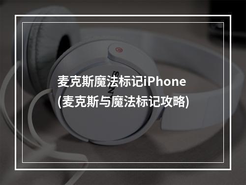 麦克斯魔法标记iPhone(麦克斯与魔法标记攻略)