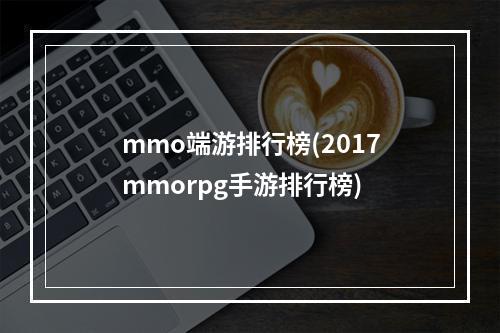 mmo端游排行榜(2017mmorpg手游排行榜)