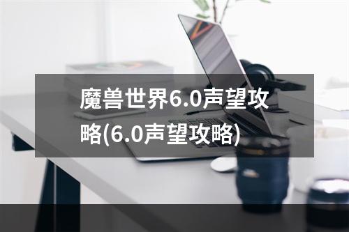 魔兽世界6.0声望攻略(6.0声望攻略)