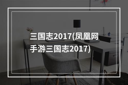 三国志2017(凤凰网手游三国志2017)