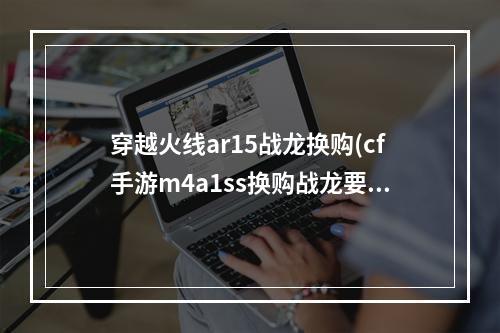 穿越火线ar15战龙换购(cf手游m4a1ss换购战龙要多少钻)