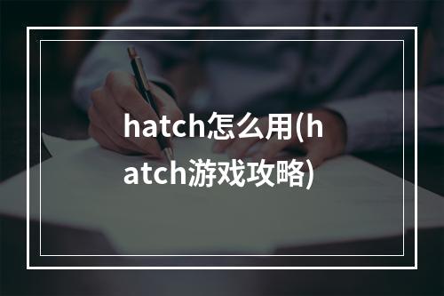 hatch怎么用(hatch游戏攻略)