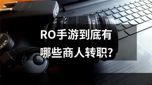 RO手游到底有哪些商人转职？