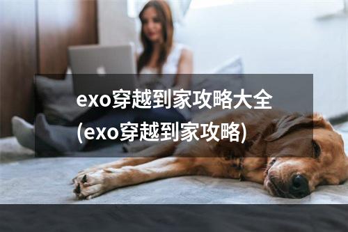 exo穿越到家攻略大全(exo穿越到家攻略)