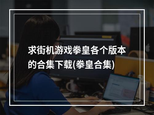 求街机游戏拳皇各个版本的合集下载(拳皇合集)