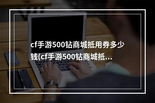 cf手游500钻商城抵用券多少钱(cf手游500钻商城抵用券)