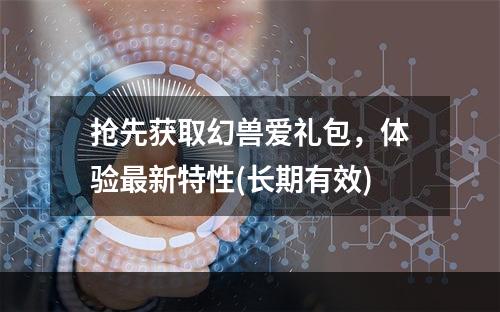 抢先获取幻兽爱礼包，体验最新特性(长期有效)