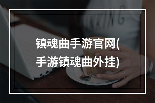 镇魂曲手游官网(手游镇魂曲外挂)