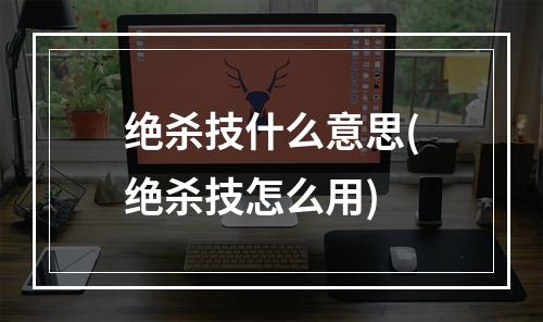 绝杀技什么意思(绝杀技怎么用)