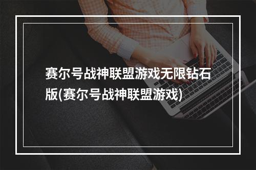 赛尔号战神联盟游戏无限钻石版(赛尔号战神联盟游戏)